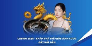 Casino EE88 - Khám Phá Thế Giới Sảnh Cược Đầy Hấp Dẫn