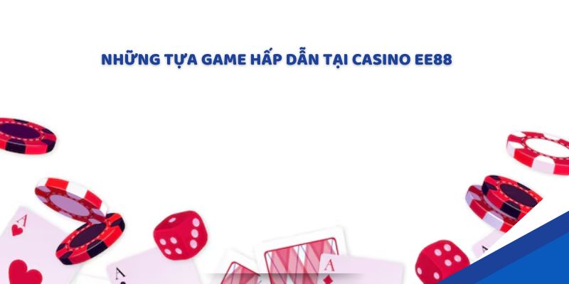 Những tựa game hấp dẫn tại casino EE88 