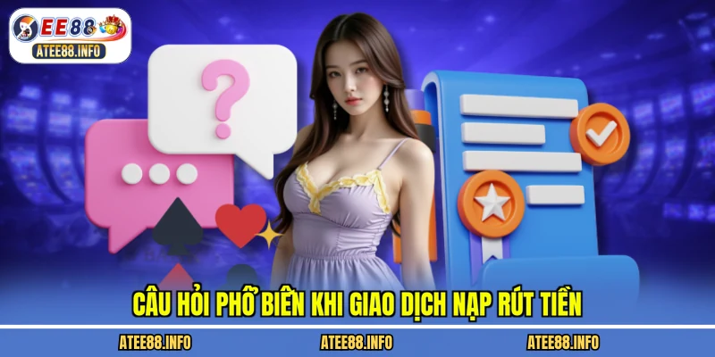 Câu hỏi phổ biến khi giao dịch nạp rút tiền