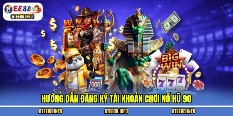 Hướng dẫn đăng ký tài khoản chơi nổ hũ 90