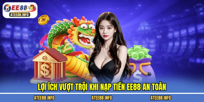 Lợi ích vượt trội khi nạp tiền EE88 an toàn